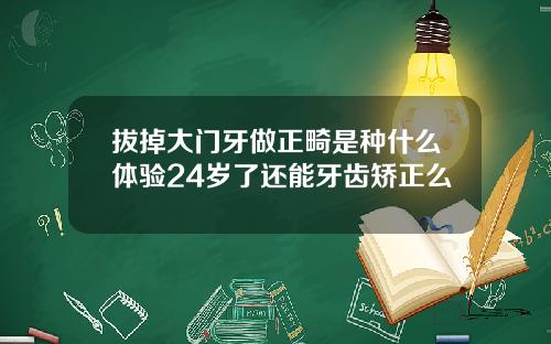 拔掉大门牙做正畸是种什么体验24岁了还能牙齿矫正么