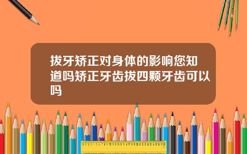 拔牙矫正对身体的影响您知道吗矫正牙齿拔四颗牙齿可以吗
