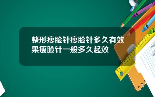 整形瘦脸针瘦脸针多久有效果瘦脸针一般多久起效