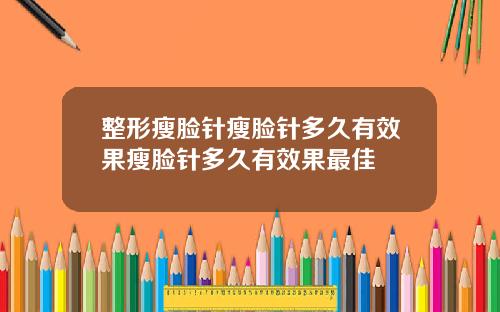 整形瘦脸针瘦脸针多久有效果瘦脸针多久有效果最佳