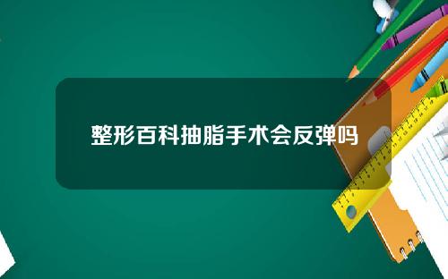 整形百科抽脂手术会反弹吗