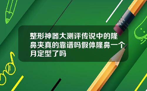 整形神器大测评传说中的隆鼻夹真的靠谱吗假体隆鼻一个月定型了吗