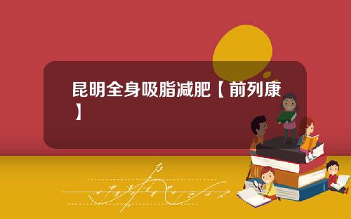 昆明全身吸脂减肥【前列康】