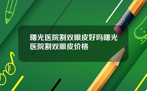 曙光医院割双眼皮好吗曙光医院割双眼皮价格