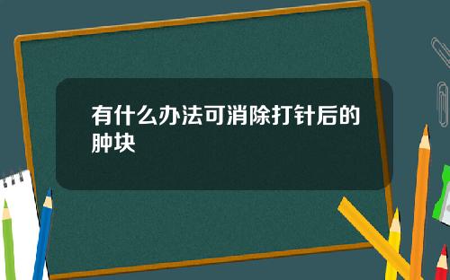 有什么办法可消除打针后的肿块