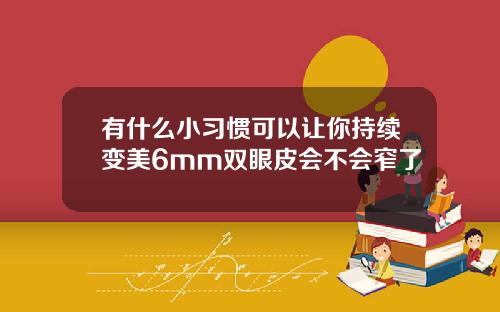 有什么小习惯可以让你持续变美6mm双眼皮会不会窄了