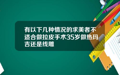 有以下几种情况的求美者不适合做拉皮手术35岁做热玛吉还是线雕