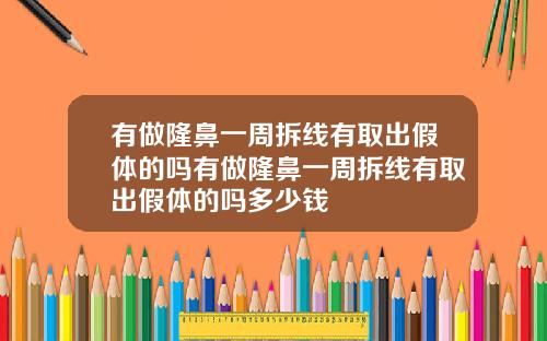 有做隆鼻一周拆线有取出假体的吗有做隆鼻一周拆线有取出假体的吗多少钱