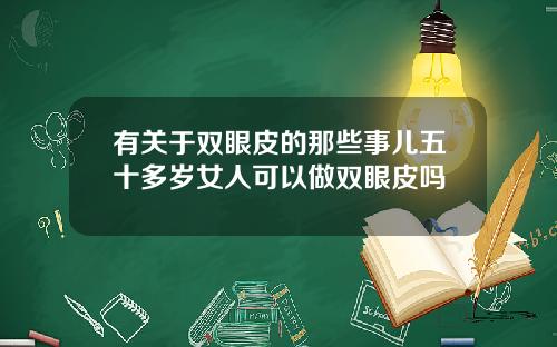 有关于双眼皮的那些事儿五十多岁女人可以做双眼皮吗