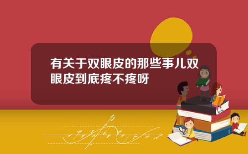 有关于双眼皮的那些事儿双眼皮到底疼不疼呀