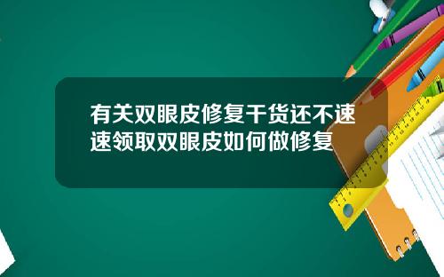 有关双眼皮修复干货还不速速领取双眼皮如何做修复