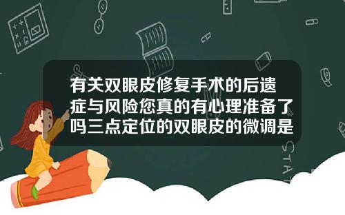 有关双眼皮修复手术的后遗症与风险您真的有心理准备了吗三点定位的双眼皮的微调是重开刀吗