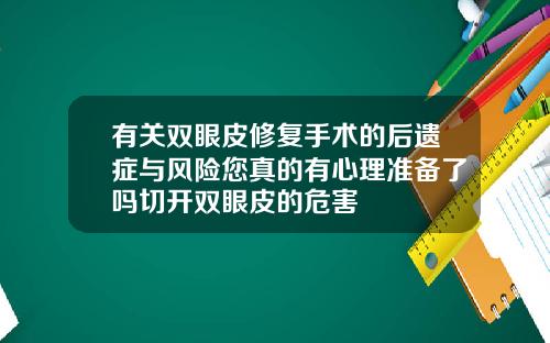 有关双眼皮修复手术的后遗症与风险您真的有心理准备了吗切开双眼皮的危害