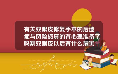有关双眼皮修复手术的后遗症与风险您真的有心理准备了吗割双眼皮以后有什么危害