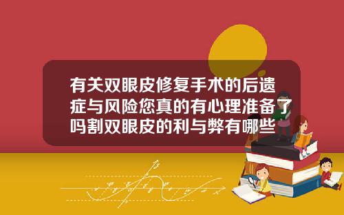 有关双眼皮修复手术的后遗症与风险您真的有心理准备了吗割双眼皮的利与弊有哪些