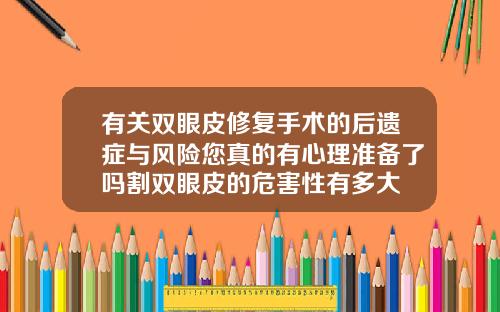 有关双眼皮修复手术的后遗症与风险您真的有心理准备了吗割双眼皮的危害性有多大