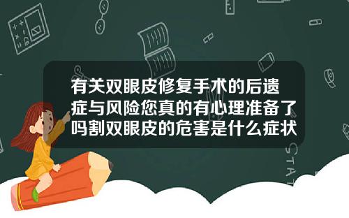 有关双眼皮修复手术的后遗症与风险您真的有心理准备了吗割双眼皮的危害是什么症状