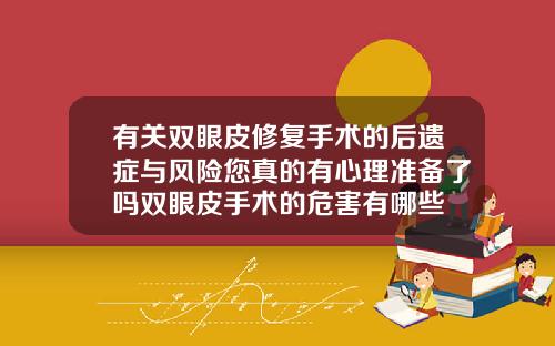 有关双眼皮修复手术的后遗症与风险您真的有心理准备了吗双眼皮手术的危害有哪些