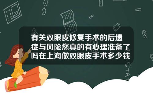 有关双眼皮修复手术的后遗症与风险您真的有心理准备了吗在上海做双眼皮手术多少钱