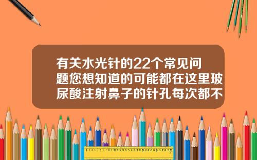 有关水光针的22个常见问题您想知道的可能都在这里玻尿酸注射鼻子的针孔每次都不同位置
