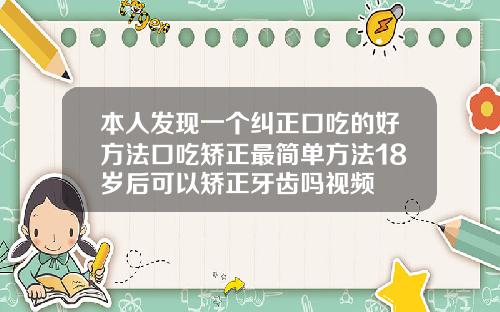 本人发现一个纠正口吃的好方法口吃矫正最简单方法18岁后可以矫正牙齿吗视频