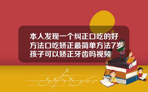 本人发现一个纠正口吃的好方法口吃矫正最简单方法7岁孩子可以矫正牙齿吗视频