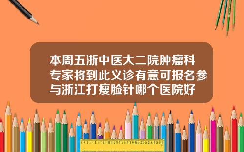 本周五浙中医大二院肿瘤科专家将到此义诊有意可报名参与浙江打瘦脸针哪个医院好