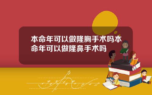 本命年可以做隆胸手术吗本命年可以做隆鼻手术吗