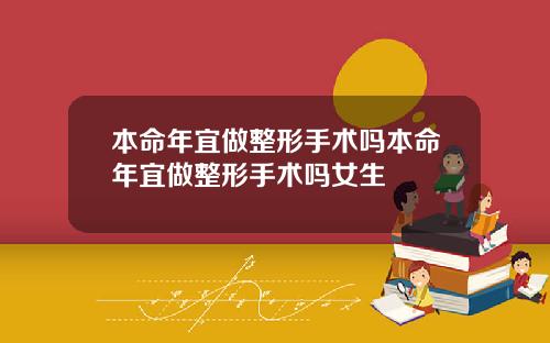 本命年宜做整形手术吗本命年宜做整形手术吗女生