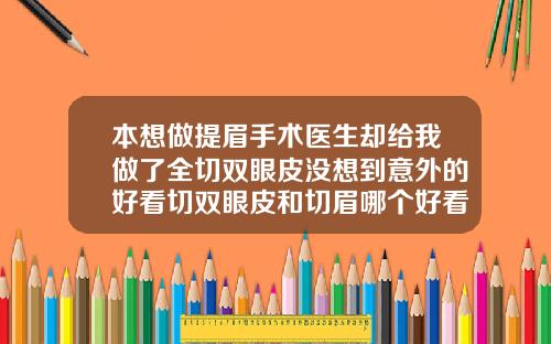 本想做提眉手术医生却给我做了全切双眼皮没想到意外的好看切双眼皮和切眉哪个好看