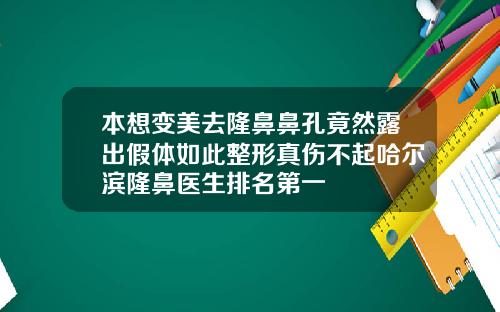 本想变美去隆鼻鼻孔竟然露出假体如此整形真伤不起哈尔滨隆鼻医生排名第一