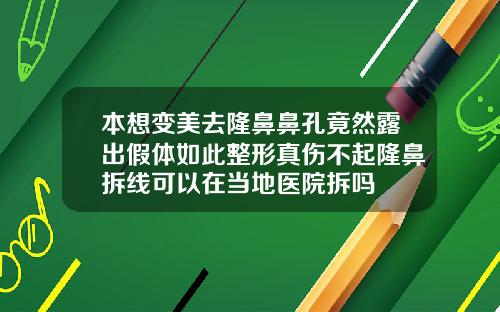 本想变美去隆鼻鼻孔竟然露出假体如此整形真伤不起隆鼻拆线可以在当地医院拆吗