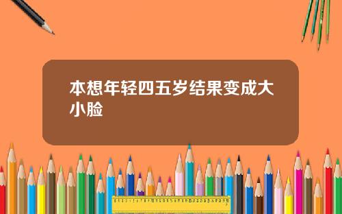 本想年轻四五岁结果变成大小脸