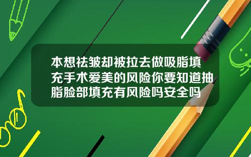 本想祛皱却被拉去做吸脂填充手术爱美的风险你要知道抽脂脸部填充有风险吗安全吗