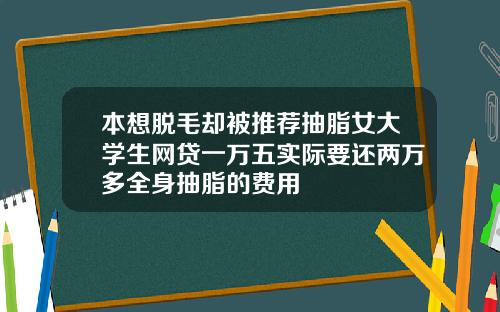 本想脱毛却被推荐抽脂女大学生网贷一万五实际要还两万多全身抽脂的费用