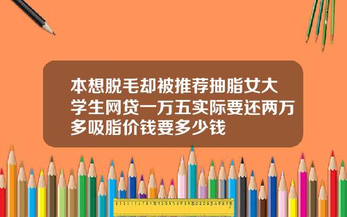 本想脱毛却被推荐抽脂女大学生网贷一万五实际要还两万多吸脂价钱要多少钱