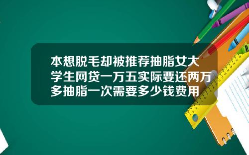 本想脱毛却被推荐抽脂女大学生网贷一万五实际要还两万多抽脂一次需要多少钱费用