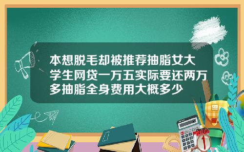 本想脱毛却被推荐抽脂女大学生网贷一万五实际要还两万多抽脂全身费用大概多少