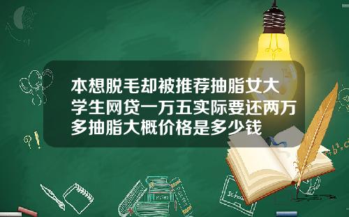 本想脱毛却被推荐抽脂女大学生网贷一万五实际要还两万多抽脂大概价格是多少钱