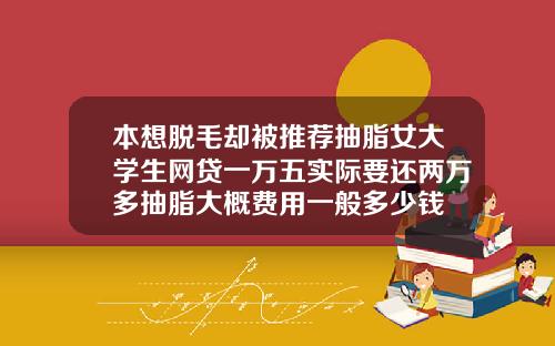 本想脱毛却被推荐抽脂女大学生网贷一万五实际要还两万多抽脂大概费用一般多少钱