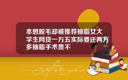 本想脱毛却被推荐抽脂女大学生网贷一万五实际要还两万多抽脂手术贵不