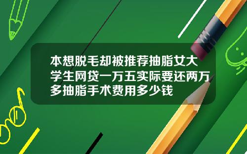 本想脱毛却被推荐抽脂女大学生网贷一万五实际要还两万多抽脂手术费用多少钱