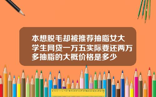 本想脱毛却被推荐抽脂女大学生网贷一万五实际要还两万多抽脂的大概价格是多少