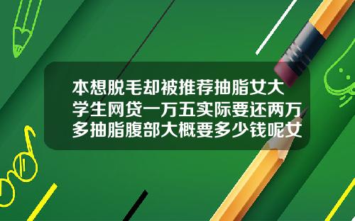 本想脱毛却被推荐抽脂女大学生网贷一万五实际要还两万多抽脂腹部大概要多少钱呢女性