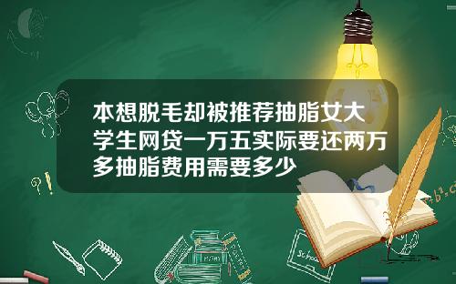 本想脱毛却被推荐抽脂女大学生网贷一万五实际要还两万多抽脂费用需要多少