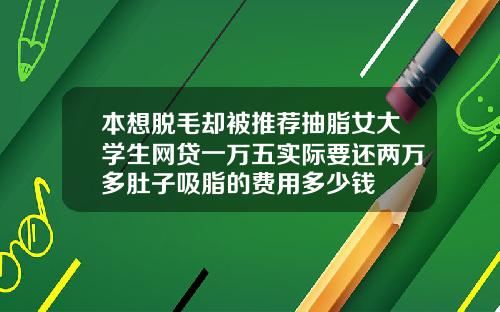本想脱毛却被推荐抽脂女大学生网贷一万五实际要还两万多肚子吸脂的费用多少钱