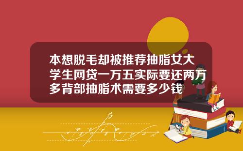本想脱毛却被推荐抽脂女大学生网贷一万五实际要还两万多背部抽脂术需要多少钱