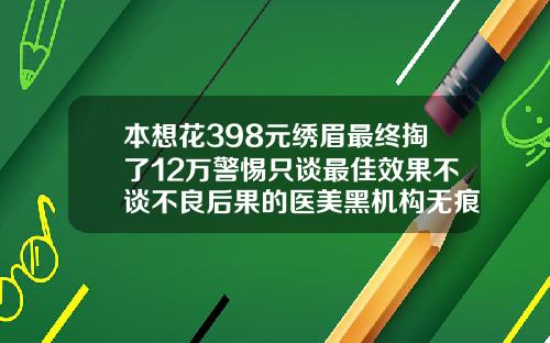 本想花398元绣眉最终掏了12万警惕只谈最佳效果不谈不良后果的医美黑机构无痕切开双眼皮多少钱