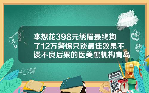 本想花398元绣眉最终掏了12万警惕只谈最佳效果不谈不良后果的医美黑机构青岛做双眼皮整形费用大概多少