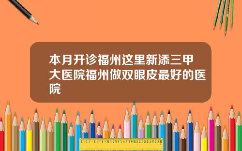本月开诊福州这里新添三甲大医院福州做双眼皮最好的医院
